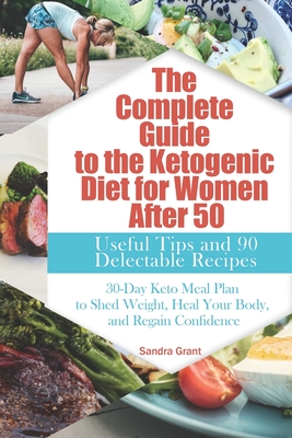 The Complete Guide to the Ketogenic Diet for Women After 50: Useful Tips and 90 Delectable Recipes 30-Day Keto Meal Plan to Shed Weight, Heal Your Body, and Regain Confidence