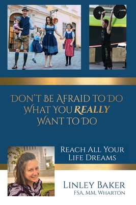 Don't Be Afraid to Do What You Really Want to Do: Reach All Your Life Dreams