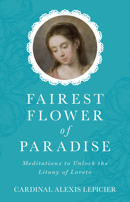 Image for Fairest Flower of Paradise: Meditations to Unlock the Litany of Loreto Fairest Flower of Paradise: Meditations to Unlock the Litany of Loreto
