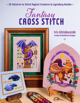 Fantasy Cross-Stitch: Create Legendary Beasts, Mythical Spirits, and Fairytale Realms to Adorn Your Castle Halls