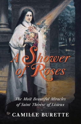 Shower of Roses: The Most Beautiful Miracles of Saint Thrse of Lisieux