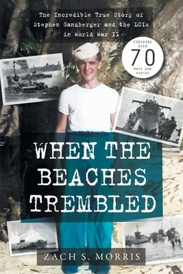 When the Beaches Trembled : The Incredible True Story of Stephen Ganzberger and the LCIs in World War II